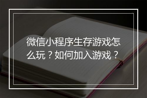 微信小程序生存游戏怎么玩?如何加入游戏?