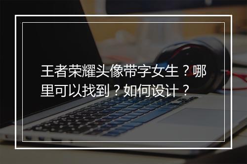 王者荣耀头像带字女生？哪里可以找到？如何设计？