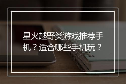 星火越野类游戏推荐手机？适合哪些手机玩？