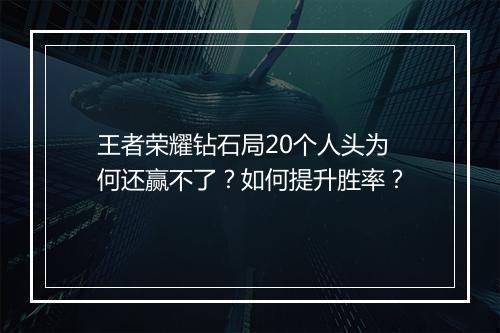 王者荣耀钻石局20个人头为何还赢不了？如何提升胜率？