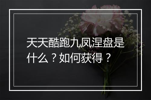 天天酷跑九凤涅盘是什么？如何获得？