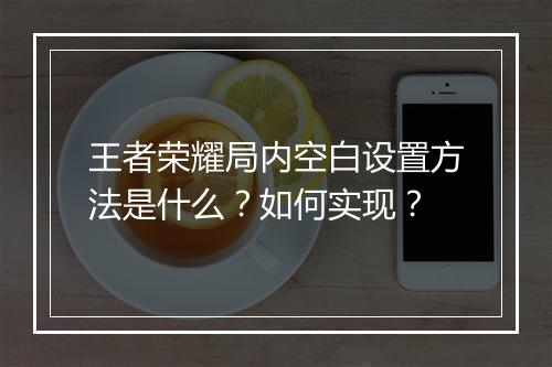 王者荣耀局内空白设置方法是什么？如何实现？