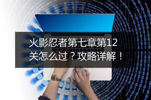 火影忍者第七章第12关怎么过？攻略详解！