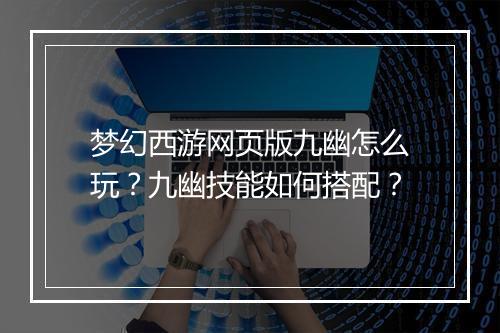 梦幻西游网页版九幽怎么玩？九幽技能如何搭配？