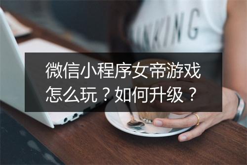 微信小程序女帝游戏怎么玩？如何升级？