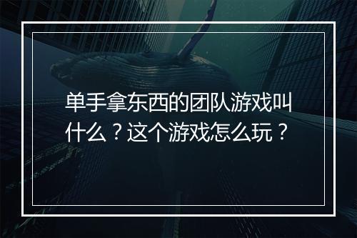 单手拿东西的团队游戏叫什么？这个游戏怎么玩？