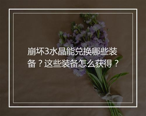 崩坏3水晶能兑换哪些装备？这些装备怎么获得？