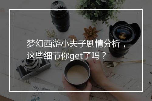 梦幻西游小夫子剧情分析，这些细节你get了吗？