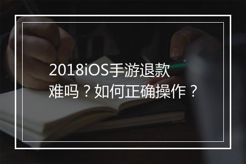 2018iOS手游退款难吗？如何正确操作？