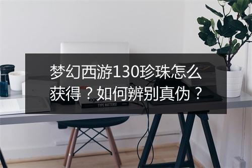 梦幻西游130珍珠怎么获得？如何辨别真伪？