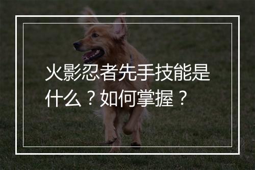 火影忍者先手技能是什么？如何掌握？