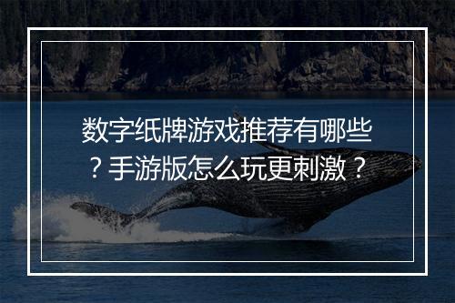 数字纸牌游戏推荐有哪些？手游版怎么玩更刺激？