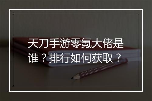 天刀手游零氪大佬是谁？排行如何获取？