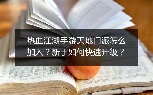热血江湖手游天地门派怎么加入？新手如何快速升级？