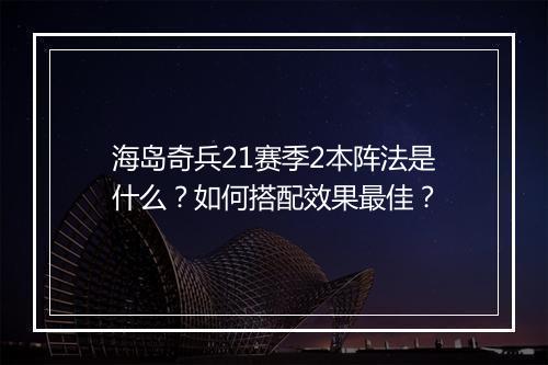 海岛奇兵21赛季2本阵法是什么？如何搭配效果最佳？