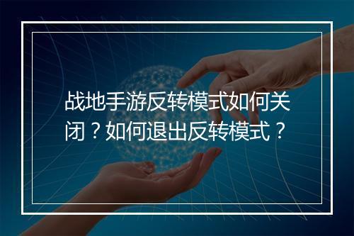 战地手游反转模式如何关闭？如何退出反转模式？