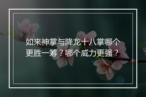 如来神掌与降龙十八掌哪个更胜一筹？哪个威力更强？