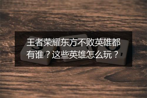 王者荣耀东方不败英雄都有谁？这些英雄怎么玩？