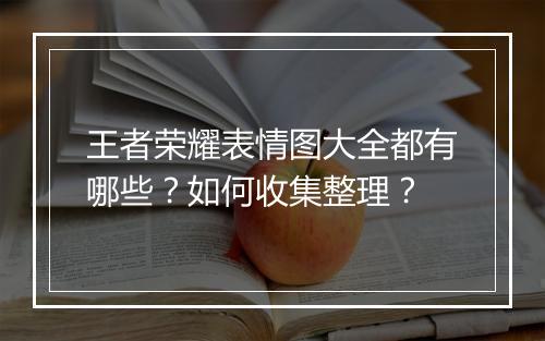 王者荣耀表情图大全都有哪些?如何收集整理?