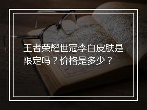 王者荣耀世冠李白皮肤是限定吗？价格是多少？