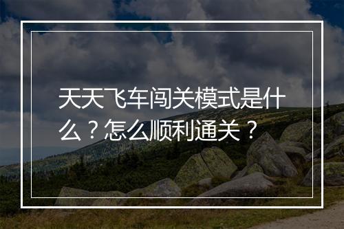 天天飞车闯关模式是什么？怎么顺利通关？