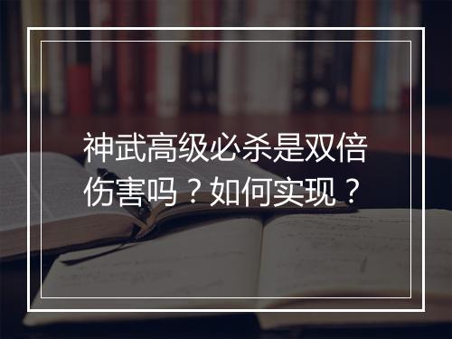 神武高级必杀是双倍伤害吗？如何实现？