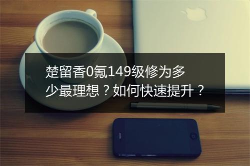 楚留香0氪149级修为多少最理想？如何快速提升？