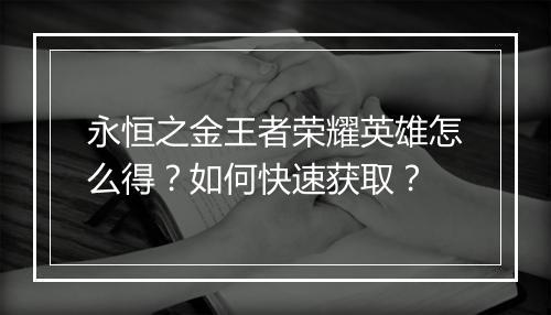 永恒之金王者荣耀英雄怎么得？如何快速获取？
