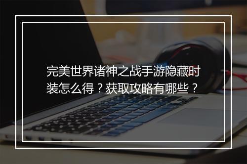 完美世界诸神之战手游隐藏时装怎么得？获取攻略有哪些？
