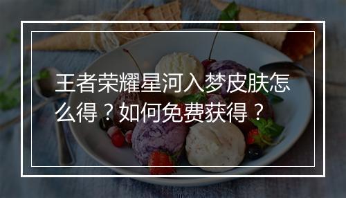 王者荣耀星河入梦皮肤怎么得？如何免费获得？