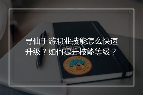 寻仙手游职业技能怎么快速升级？如何提升技能等级？