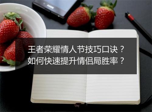 王者荣耀情人节技巧口诀?如何快速提升情侣局胜率?