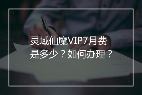 灵域仙魔VIP7月费是多少？如何办理？