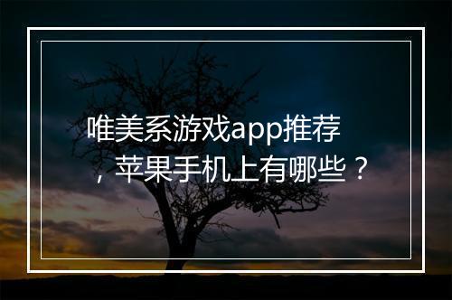 唯美系游戏app推荐，苹果手机上有哪些？