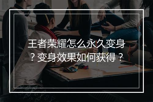 王者荣耀怎么永久变身？变身效果如何获得？