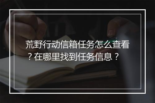 荒野行动信箱任务怎么查看？在哪里找到任务信息？