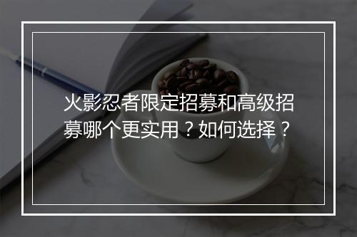 火影忍者限定招募和高级招募哪个更实用?如何选择?