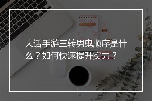大话手游三转男鬼顺序是什么？如何快速提升实力？
