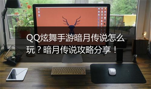 QQ炫舞手游暗月传说怎么玩？暗月传说攻略分享！
