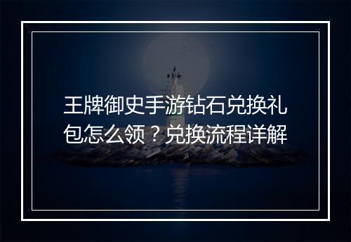 王牌御史手游钻石兑换礼包怎么领？兑换流程详解
