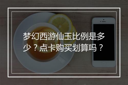 梦幻西游仙玉比例是多少？点卡购买划算吗？