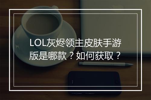 LOL灰烬领主皮肤手游版是哪款?如何获取?