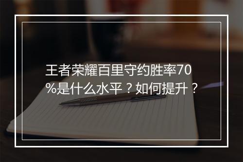 王者荣耀百里守约胜率70%是什么水平？如何提升？