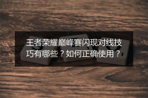 王者荣耀巅峰赛闪现对线技巧有哪些？如何正确使用？