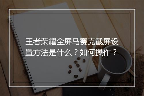 王者荣耀全屏马赛克截屏设置方法是什么？如何操作？