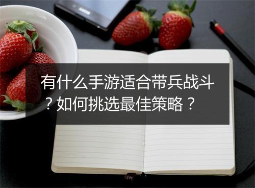 有什么手游适合带兵战斗？如何挑选最佳策略？