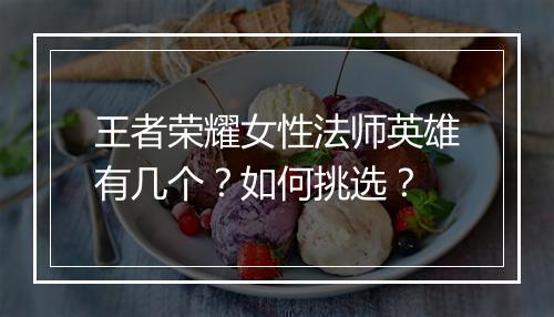 王者荣耀女性法师英雄有几个?如何挑选?