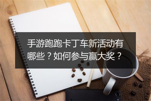 手游跑跑卡丁车新活动有哪些？如何参与赢大奖？