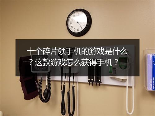 十个碎片领手机的游戏是什么?这款游戏怎么获得手机?