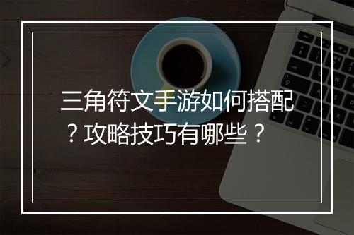 三角符文手游如何搭配？攻略技巧有哪些？